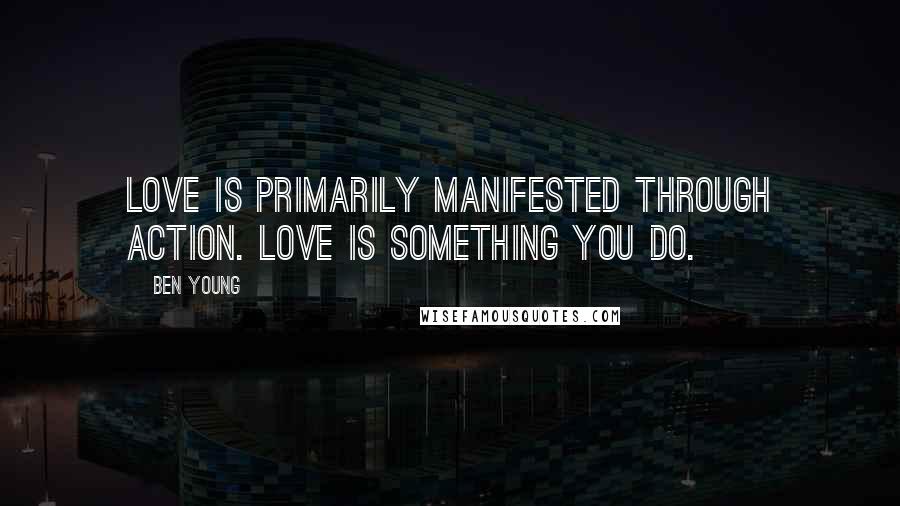 Ben Young Quotes: Love is primarily manifested through action. Love is something you do.