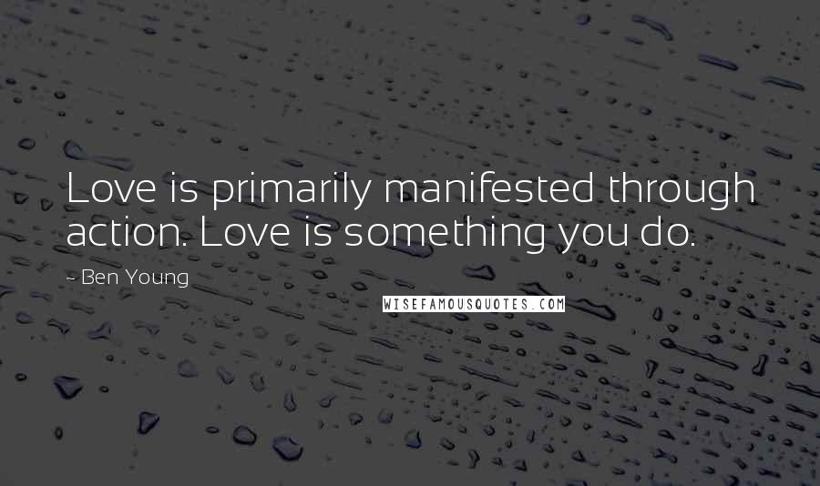 Ben Young Quotes: Love is primarily manifested through action. Love is something you do.