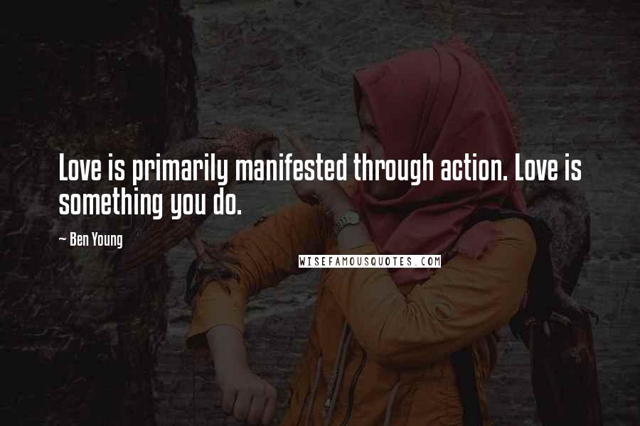 Ben Young Quotes: Love is primarily manifested through action. Love is something you do.