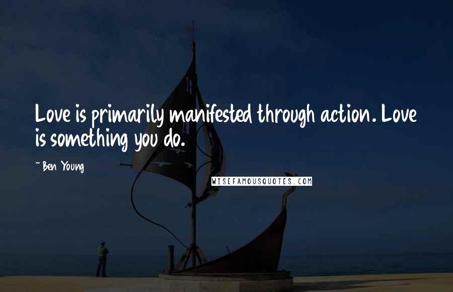 Ben Young Quotes: Love is primarily manifested through action. Love is something you do.