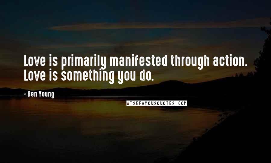 Ben Young Quotes: Love is primarily manifested through action. Love is something you do.