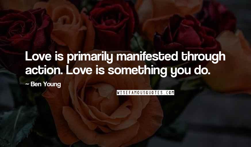 Ben Young Quotes: Love is primarily manifested through action. Love is something you do.