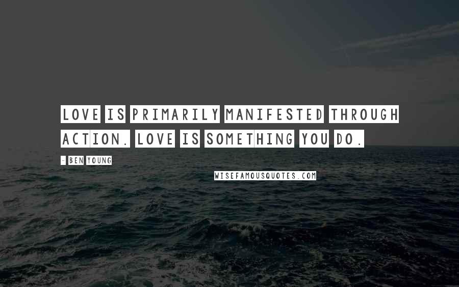 Ben Young Quotes: Love is primarily manifested through action. Love is something you do.