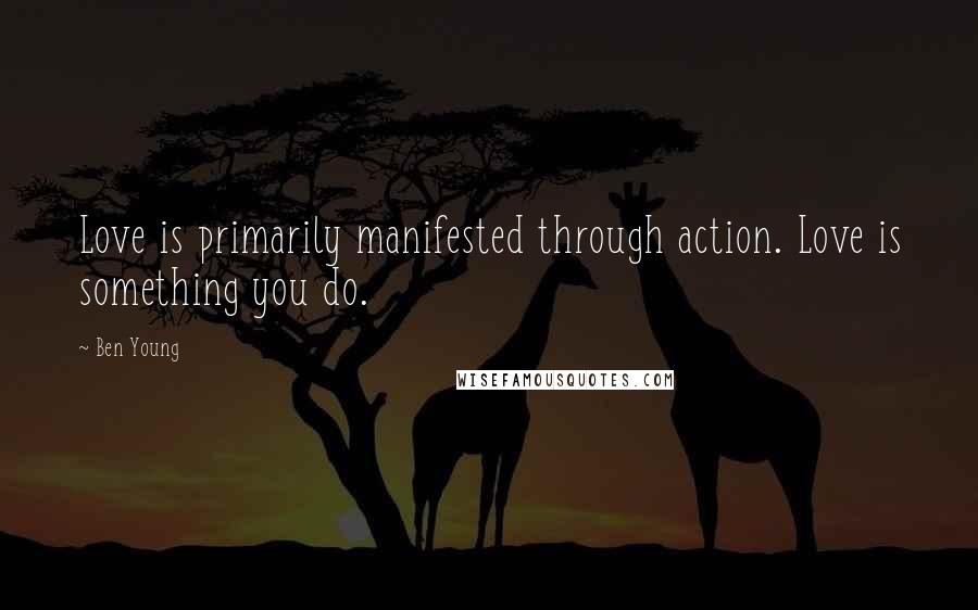 Ben Young Quotes: Love is primarily manifested through action. Love is something you do.