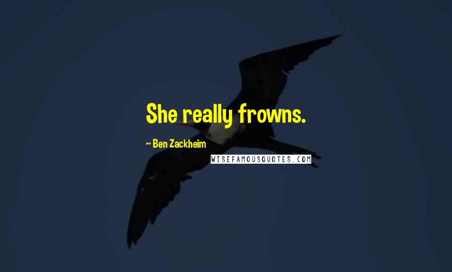 Ben Zackheim Quotes: She really frowns.