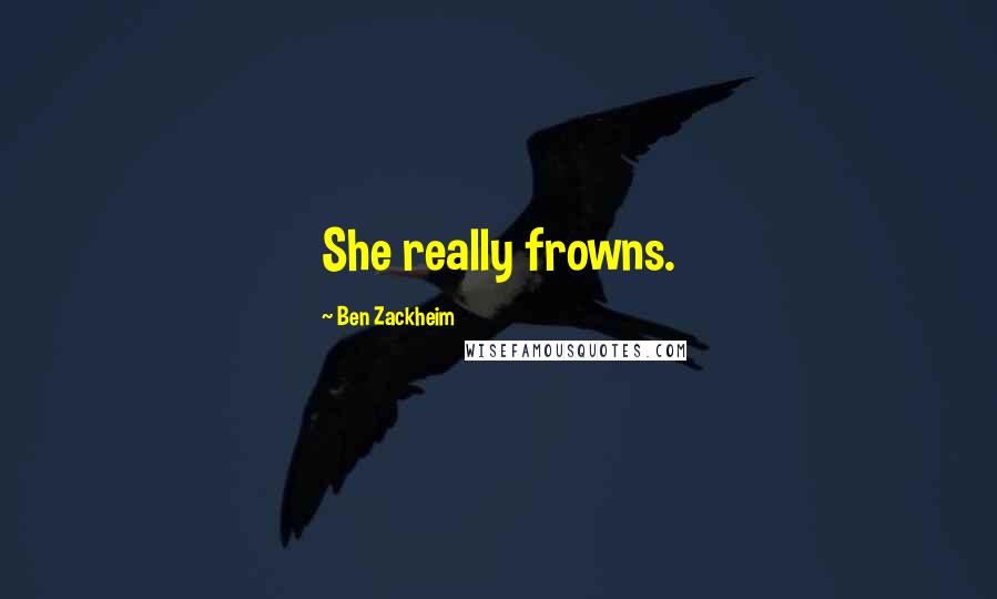 Ben Zackheim Quotes: She really frowns.