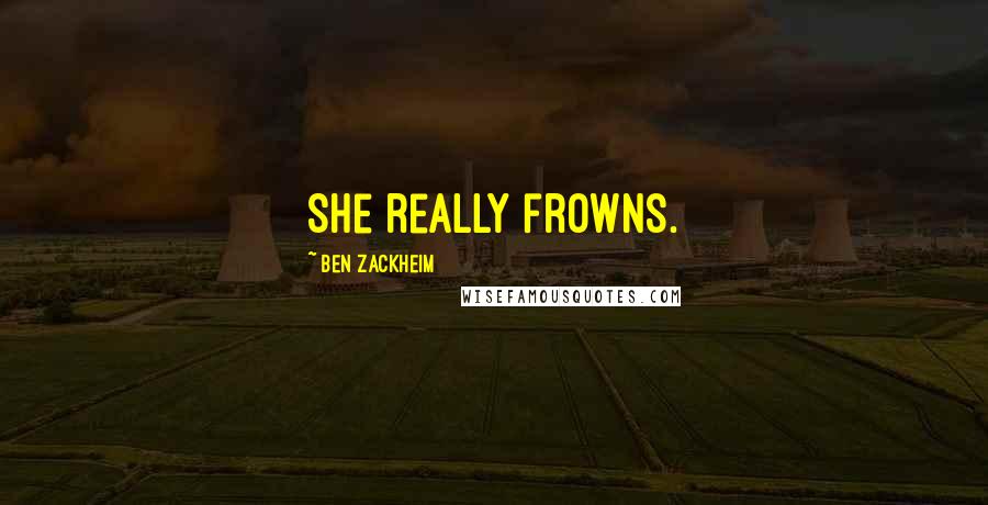 Ben Zackheim Quotes: She really frowns.