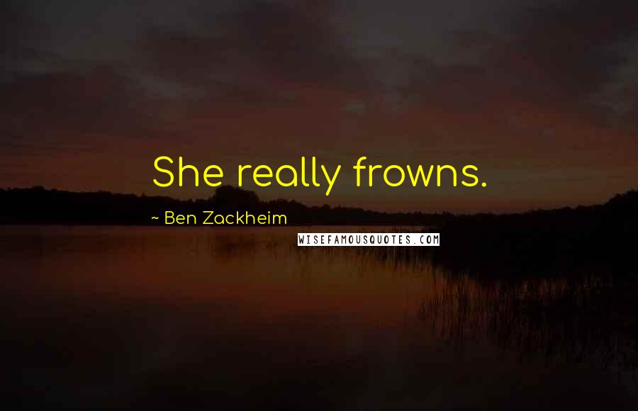 Ben Zackheim Quotes: She really frowns.