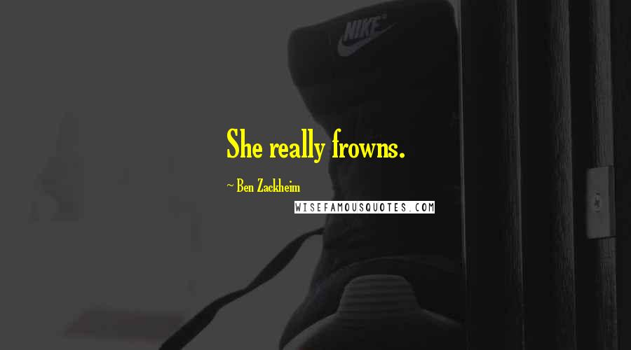 Ben Zackheim Quotes: She really frowns.