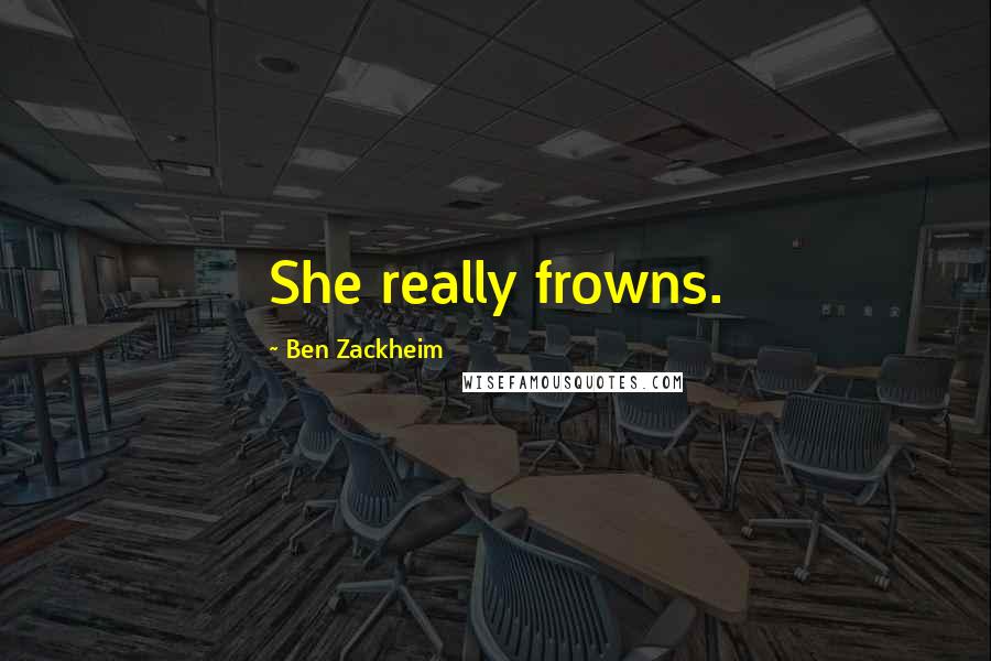 Ben Zackheim Quotes: She really frowns.