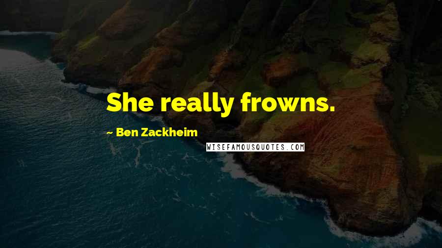 Ben Zackheim Quotes: She really frowns.