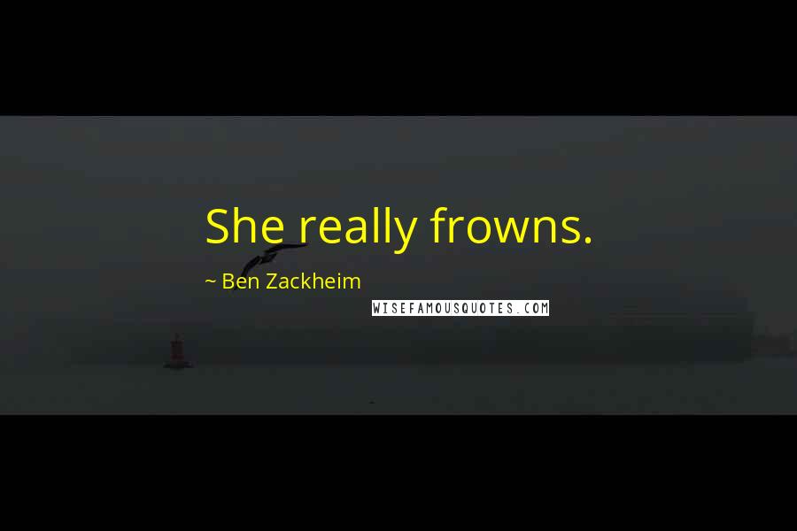 Ben Zackheim Quotes: She really frowns.