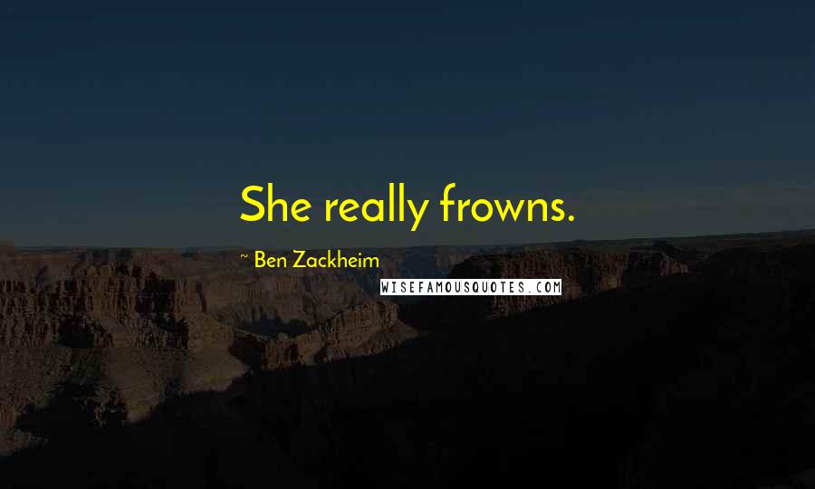 Ben Zackheim Quotes: She really frowns.