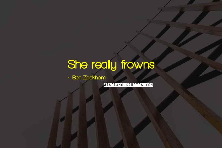 Ben Zackheim Quotes: She really frowns.