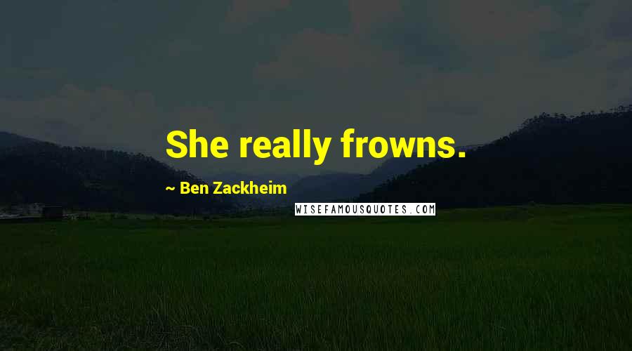 Ben Zackheim Quotes: She really frowns.