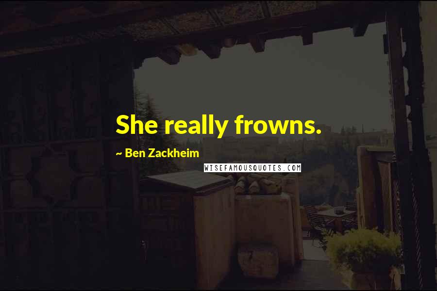 Ben Zackheim Quotes: She really frowns.