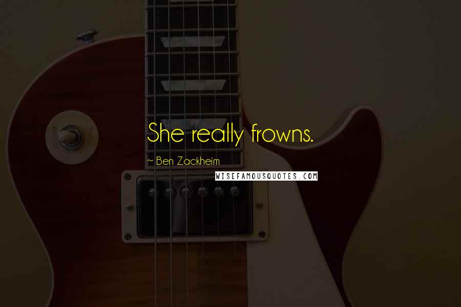 Ben Zackheim Quotes: She really frowns.