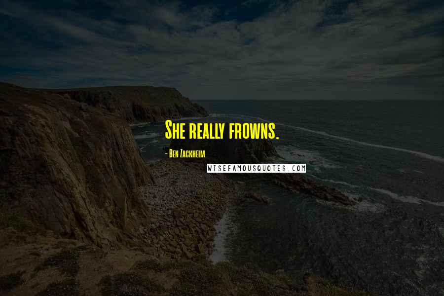 Ben Zackheim Quotes: She really frowns.