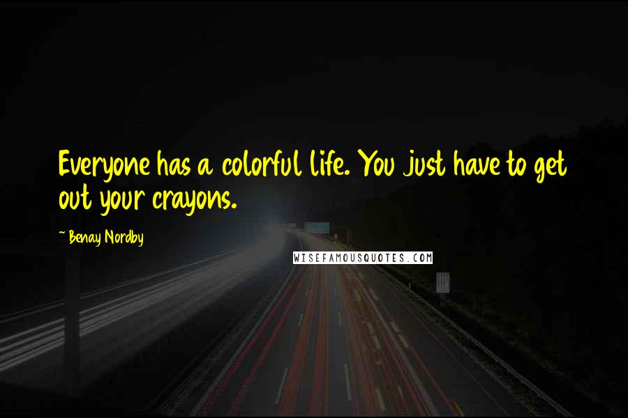 Benay Nordby Quotes: Everyone has a colorful life. You just have to get out your crayons.