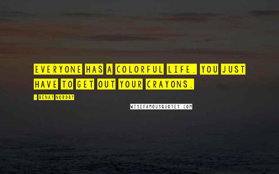 Benay Nordby Quotes: Everyone has a colorful life. You just have to get out your crayons.