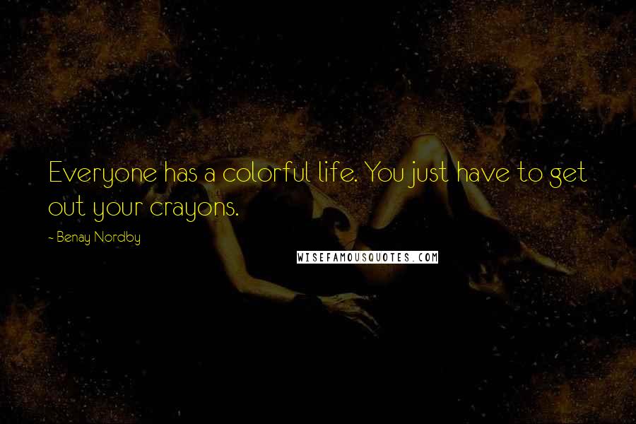 Benay Nordby Quotes: Everyone has a colorful life. You just have to get out your crayons.