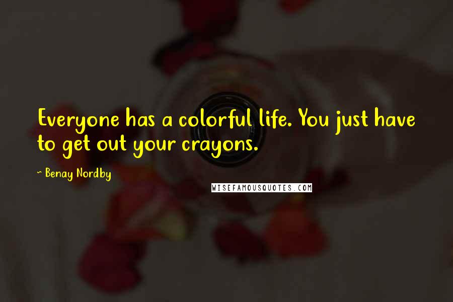 Benay Nordby Quotes: Everyone has a colorful life. You just have to get out your crayons.