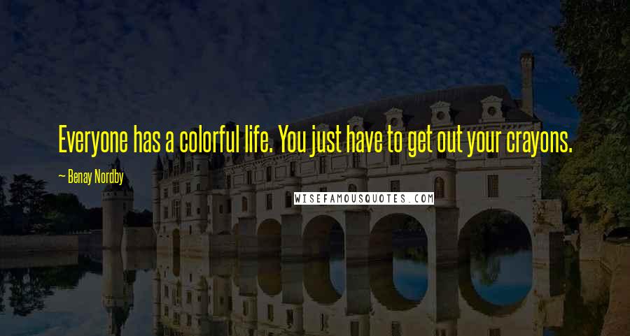 Benay Nordby Quotes: Everyone has a colorful life. You just have to get out your crayons.