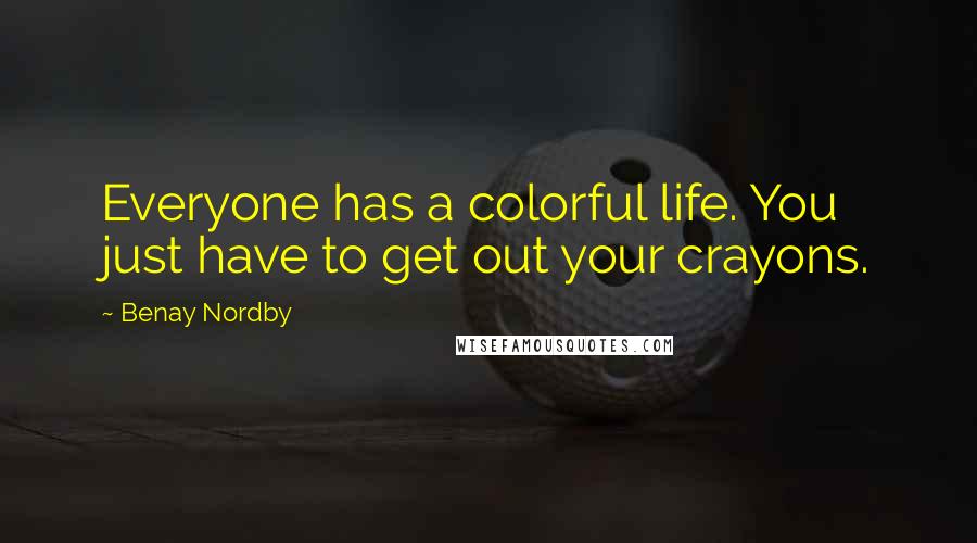 Benay Nordby Quotes: Everyone has a colorful life. You just have to get out your crayons.