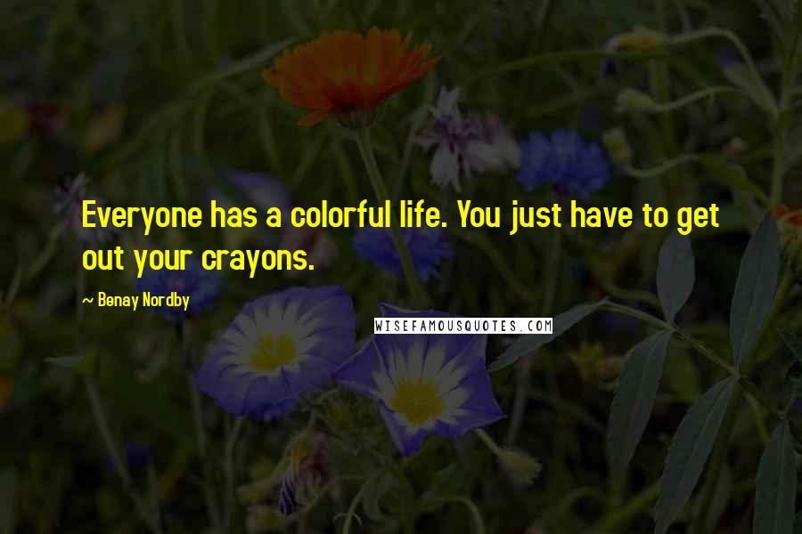 Benay Nordby Quotes: Everyone has a colorful life. You just have to get out your crayons.