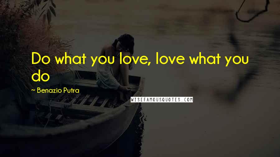 Benazio Putra Quotes: Do what you love, love what you do