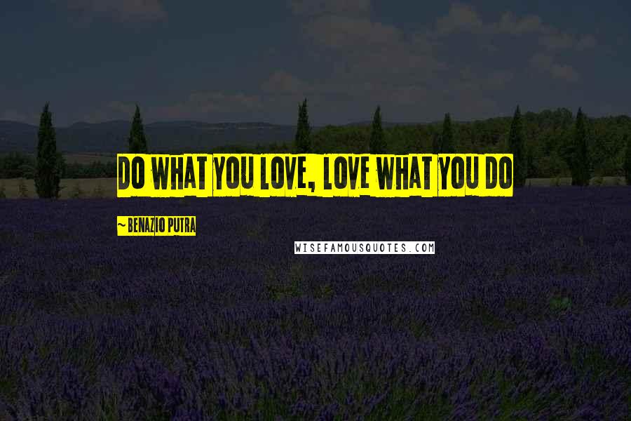 Benazio Putra Quotes: Do what you love, love what you do