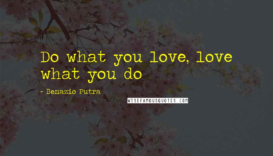 Benazio Putra Quotes: Do what you love, love what you do