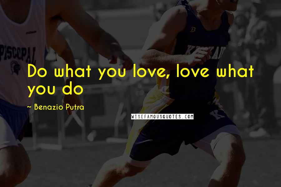 Benazio Putra Quotes: Do what you love, love what you do