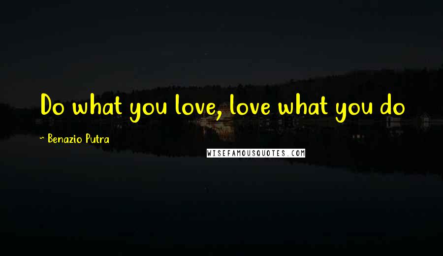 Benazio Putra Quotes: Do what you love, love what you do