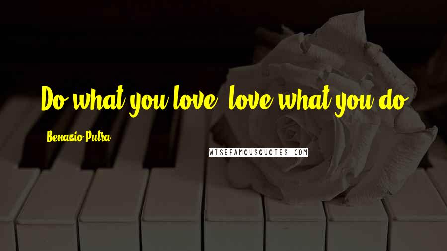 Benazio Putra Quotes: Do what you love, love what you do