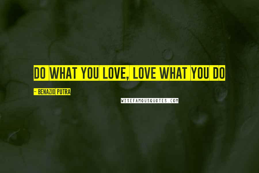 Benazio Putra Quotes: Do what you love, love what you do