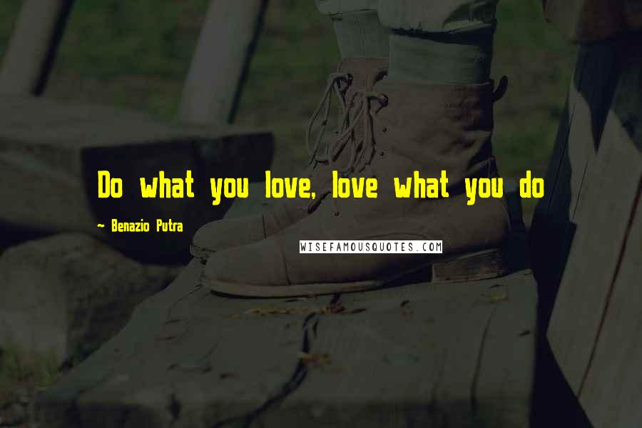 Benazio Putra Quotes: Do what you love, love what you do