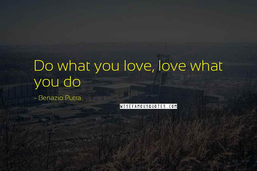 Benazio Putra Quotes: Do what you love, love what you do