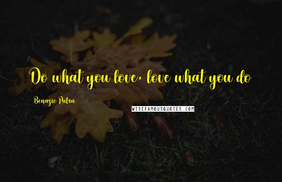 Benazio Putra Quotes: Do what you love, love what you do