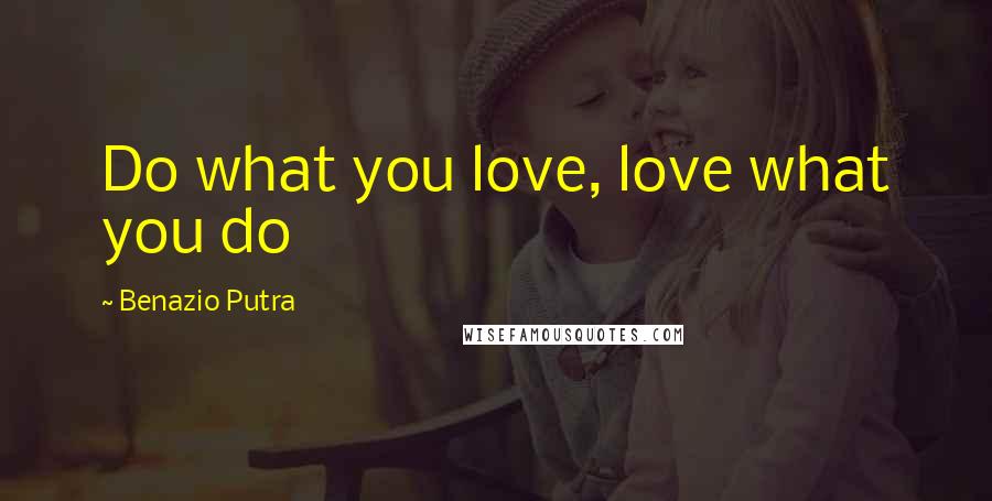 Benazio Putra Quotes: Do what you love, love what you do