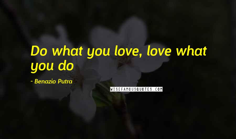 Benazio Putra Quotes: Do what you love, love what you do