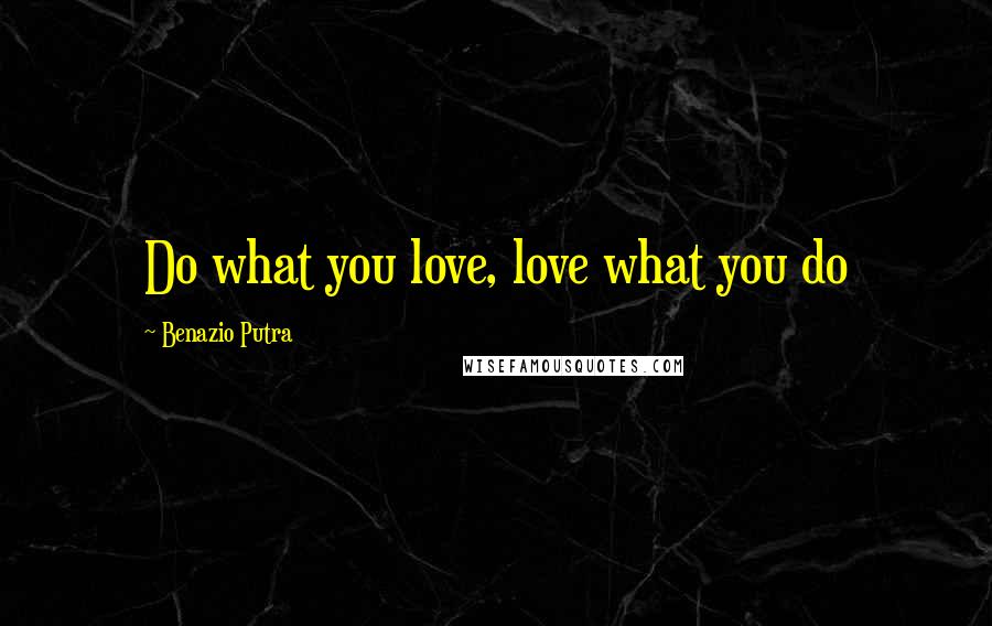 Benazio Putra Quotes: Do what you love, love what you do