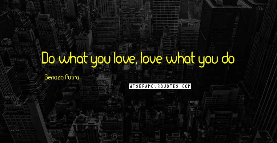 Benazio Putra Quotes: Do what you love, love what you do