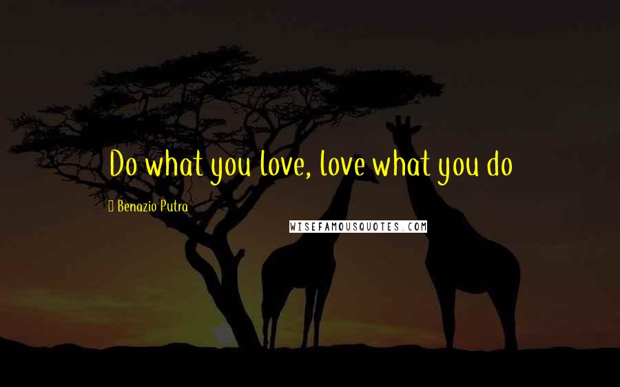 Benazio Putra Quotes: Do what you love, love what you do