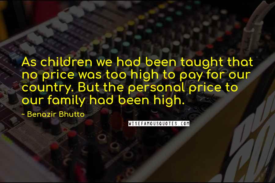 Benazir Bhutto Quotes: As children we had been taught that no price was too high to pay for our country. But the personal price to our family had been high.