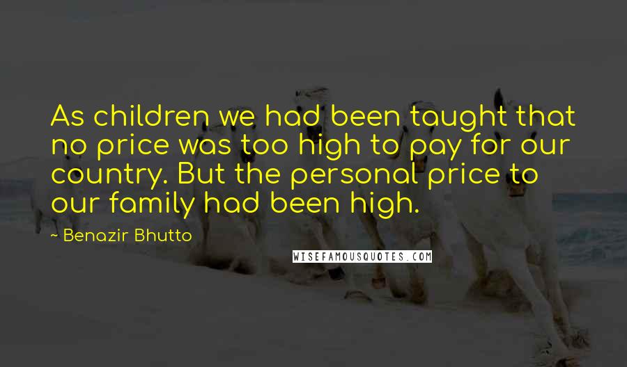 Benazir Bhutto Quotes: As children we had been taught that no price was too high to pay for our country. But the personal price to our family had been high.