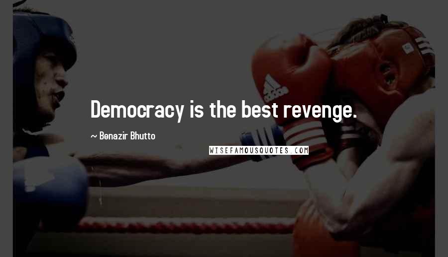 Benazir Bhutto Quotes: Democracy is the best revenge.