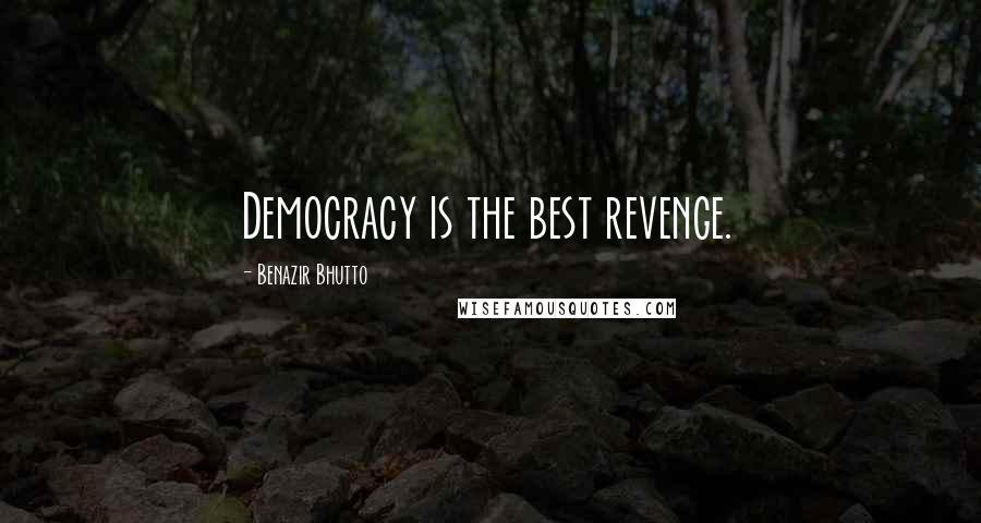 Benazir Bhutto Quotes: Democracy is the best revenge.