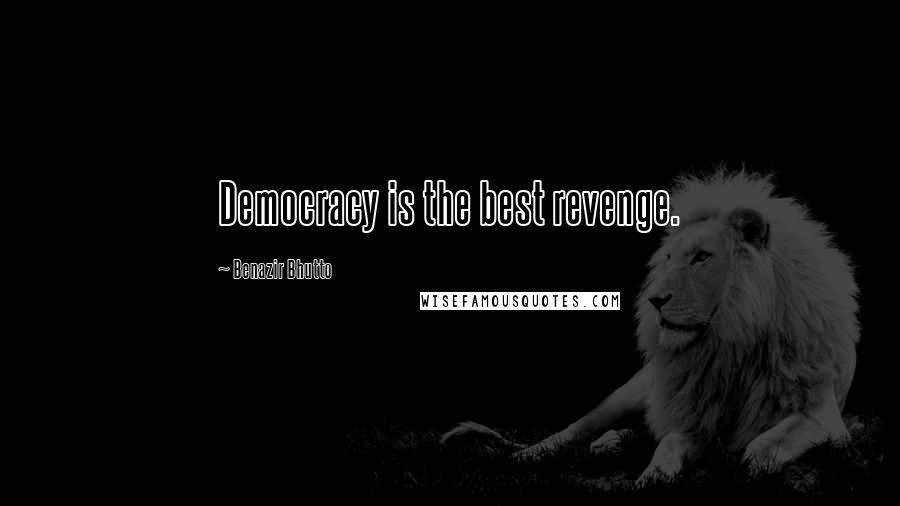 Benazir Bhutto Quotes: Democracy is the best revenge.