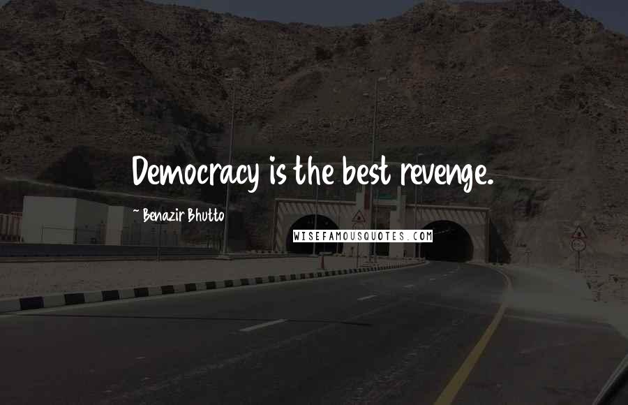 Benazir Bhutto Quotes: Democracy is the best revenge.